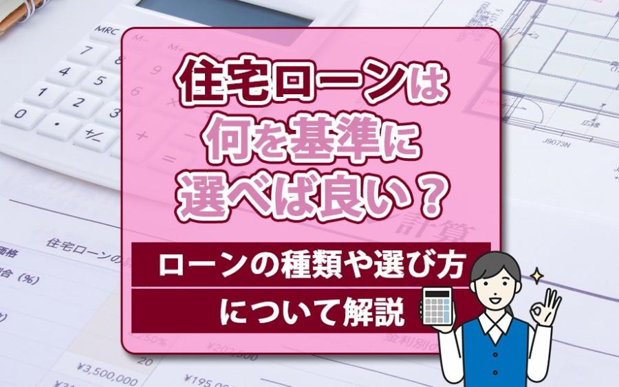 住宅ローンは何を基準に選べば良い？ローンの種類や選び方について解説