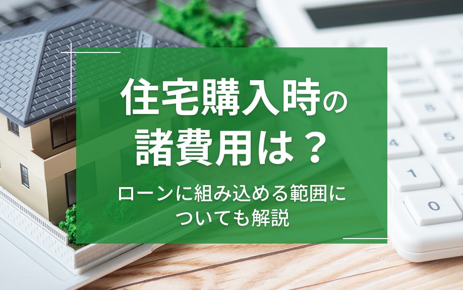 住宅購入時の諸費用は？ローンに組み込める範囲についても解説｜株式会社ClasiQ（クラシク）
